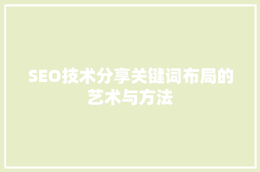 SEO技术分享关键词布局的艺术与方法