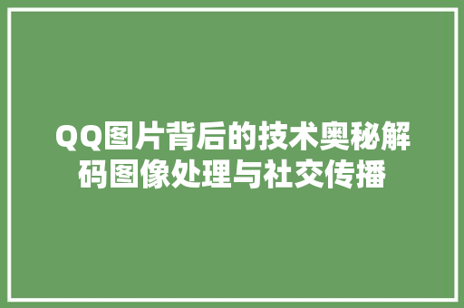 QQ图片背后的技术奥秘解码图像处理与社交传播
