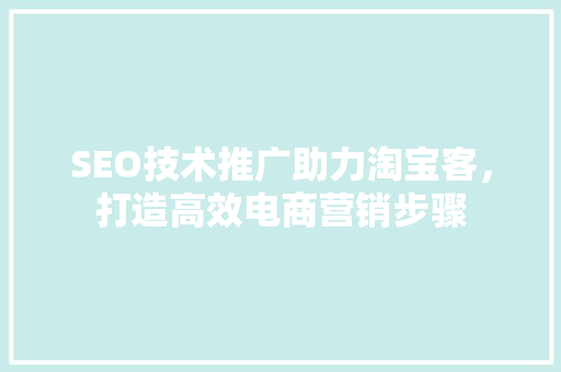 SEO技术推广助力淘宝客，打造高效电商营销步骤