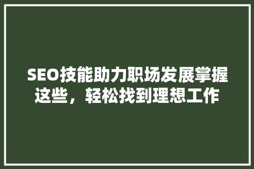SEO技能助力职场发展掌握这些，轻松找到理想工作