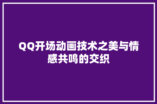 QQ开场动画技术之美与情感共鸣的交织