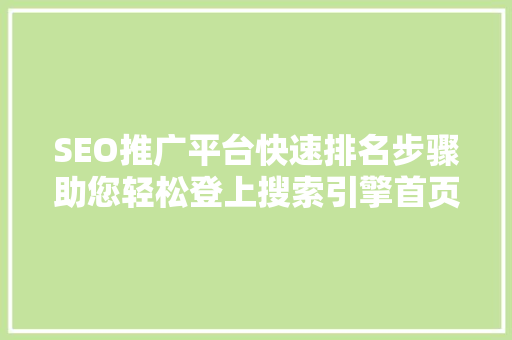 SEO推广平台快速排名步骤助您轻松登上搜索引擎首页