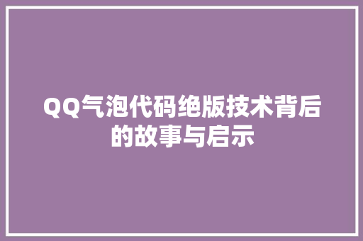 QQ气泡代码绝版技术背后的故事与启示