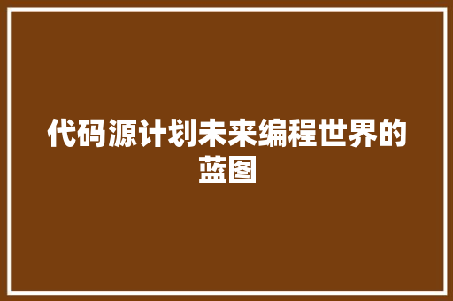 代码源计划未来编程世界的蓝图