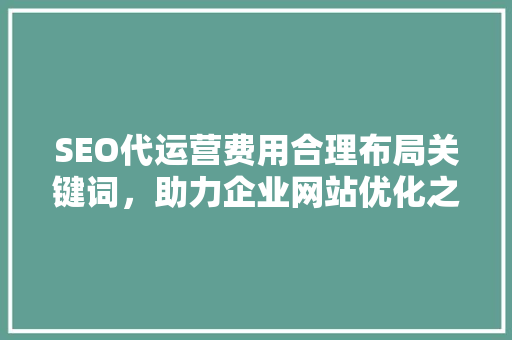 SEO代运营费用合理布局关键词，助力企业网站优化之路
