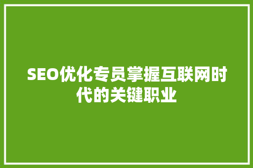 SEO优化专员掌握互联网时代的关键职业
