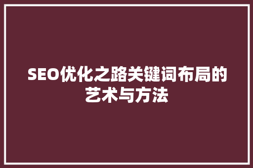 SEO优化之路关键词布局的艺术与方法