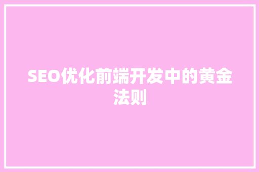 SEO优化前端开发中的黄金法则