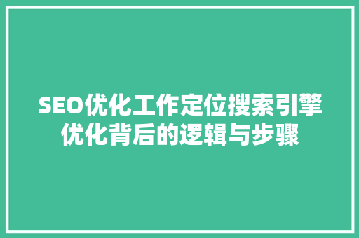 SEO优化工作定位搜索引擎优化背后的逻辑与步骤