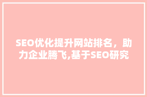 SEO优化提升网站排名，助力企业腾飞,基于SEO研究协会网seocnm的研究与讨论