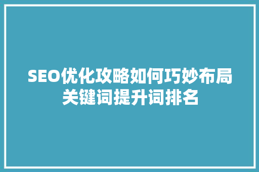 SEO优化攻略如何巧妙布局关键词提升词排名