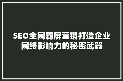 SEO全网霸屏营销打造企业网络影响力的秘密武器