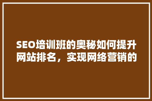 SEO培训班的奥秘如何提升网站排名，实现网络营销的突破  第1张