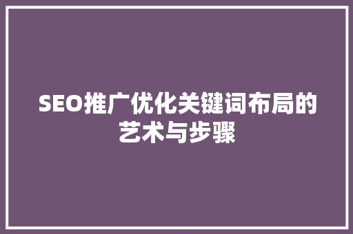 SEO推广优化关键词布局的艺术与步骤