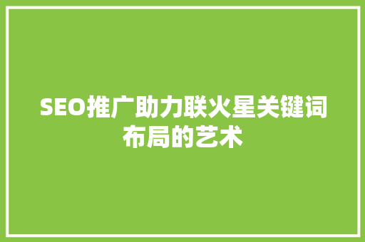 SEO推广助力联火星关键词布局的艺术