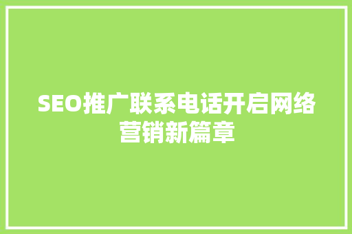 SEO推广联系电话开启网络营销新篇章