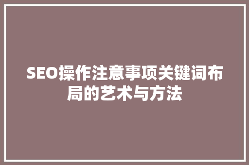 SEO操作注意事项关键词布局的艺术与方法