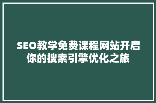 SEO教学免费课程网站开启你的搜索引擎优化之旅