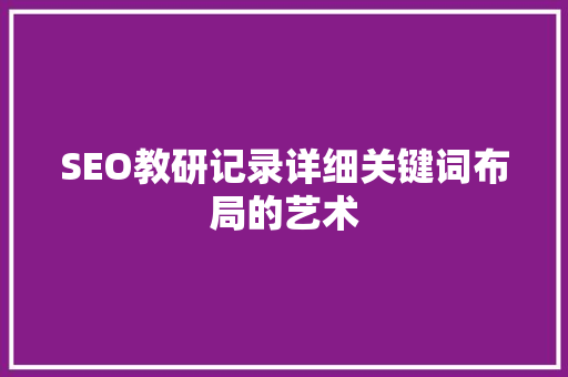 SEO教研记录详细关键词布局的艺术