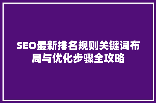 SEO最新排名规则关键词布局与优化步骤全攻略