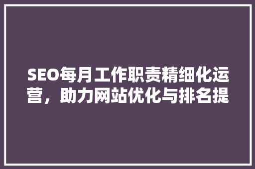 SEO每月工作职责精细化运营，助力网站优化与排名提升