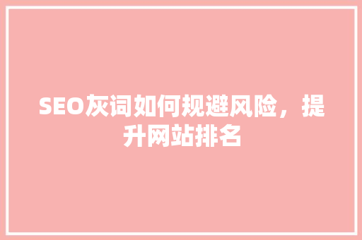 SEO灰词如何规避风险，提升网站排名