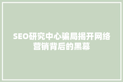 SEO研究中心骗局揭开网络营销背后的黑幕