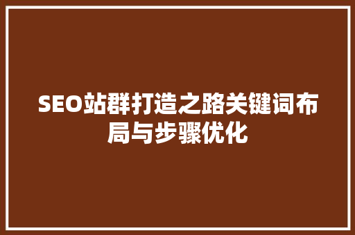 SEO站群打造之路关键词布局与步骤优化
