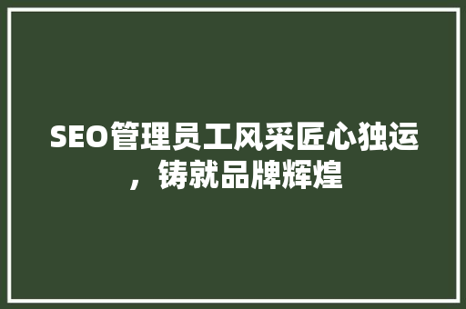 SEO管理员工风采匠心独运，铸就品牌辉煌