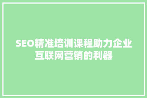 SEO精准培训课程助力企业互联网营销的利器  第1张