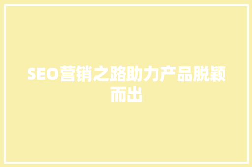 SEO营销之路助力产品脱颖而出