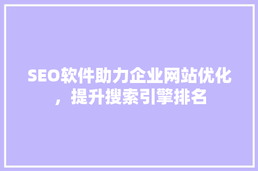 SEO软件助力企业网站优化，提升搜索引擎排名