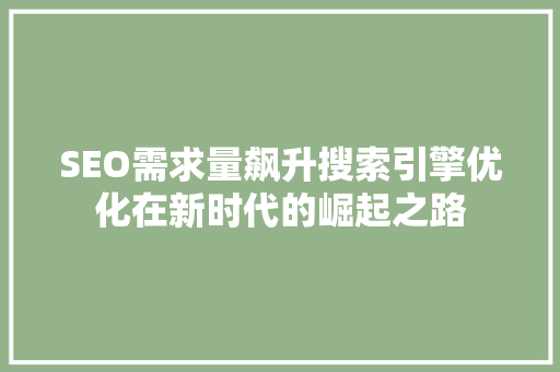 SEO需求量飙升搜索引擎优化在新时代的崛起之路