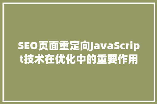 SEO页面重定向JavaScript技术在优化中的重要作用