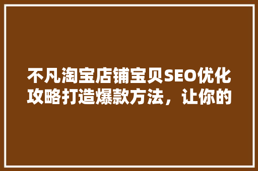 不凡淘宝店铺宝贝SEO优化攻略打造爆款方法，让你的店铺脱颖而出  第1张