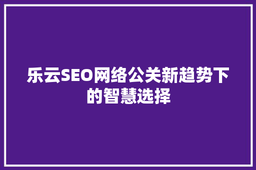 乐云SEO网络公关新趋势下的智慧选择