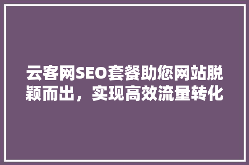 云客网SEO套餐助您网站脱颖而出，实现高效流量转化