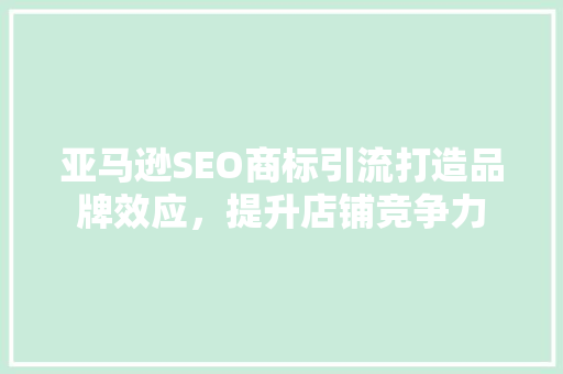 亚马逊SEO商标引流打造品牌效应，提升店铺竞争力