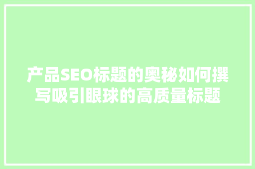 产品SEO标题的奥秘如何撰写吸引眼球的高质量标题