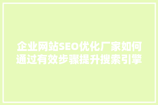 企业网站SEO优化厂家如何通过有效步骤提升搜索引擎排名