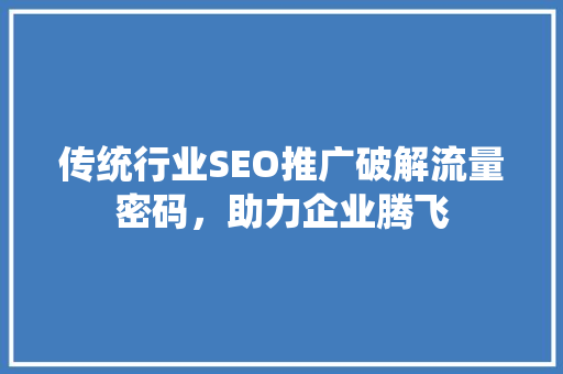 传统行业SEO推广破解流量密码，助力企业腾飞