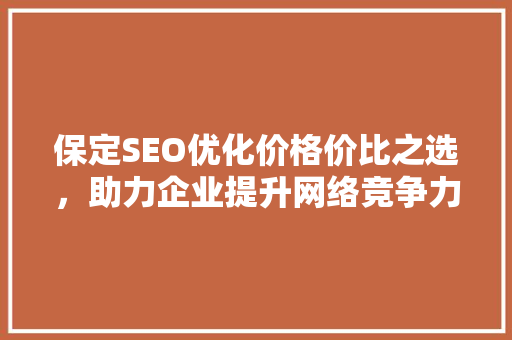 保定SEO优化价格价比之选，助力企业提升网络竞争力