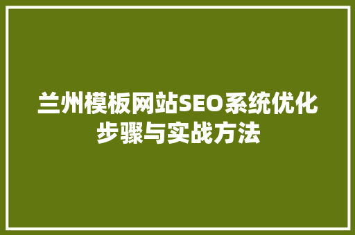 兰州模板网站SEO系统优化步骤与实战方法