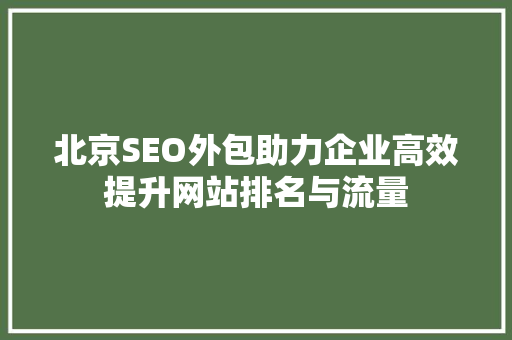 北京SEO外包助力企业高效提升网站排名与流量