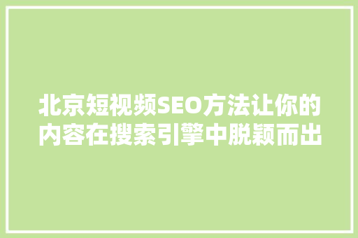 北京短视频SEO方法让你的内容在搜索引擎中脱颖而出