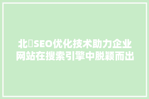 北滘SEO优化技术助力企业网站在搜索引擎中脱颖而出