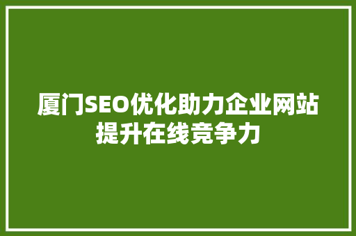 厦门SEO优化助力企业网站提升在线竞争力
