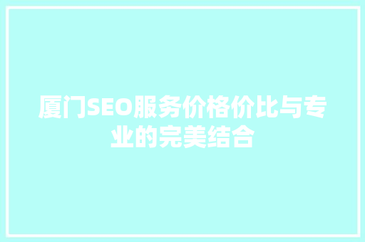 厦门SEO服务价格价比与专业的完美结合