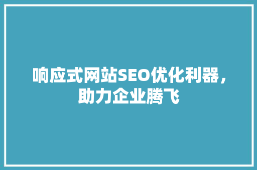 响应式网站SEO优化利器，助力企业腾飞
