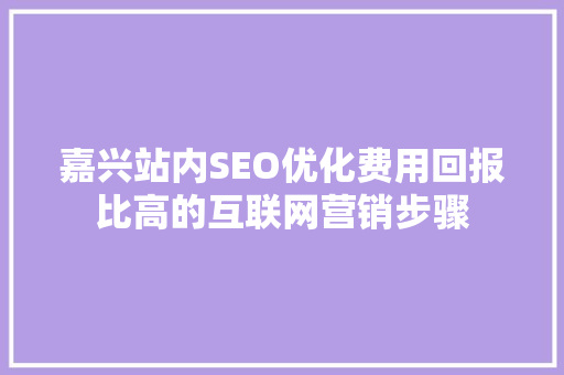 嘉兴站内SEO优化费用回报比高的互联网营销步骤